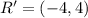 R' = (-4 , 4)