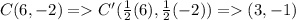 C(6,-2) = C'(\frac{1}{2}(6) , \frac{1}{2}(-2)) = (3,-1)
