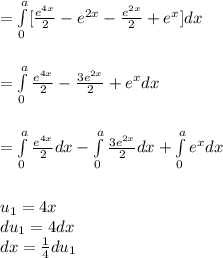 \\=\int\limits^{a}_{0} [\frac{e^{4x}}{2} - e^{2x}-\frac{e^{2x}}{2} + e^{x}]dx \\\\\\=\int\limits^{a}_{0} \frac{e^{4x}}{2} -\frac{3e^{2x}}{2} + e^{x}dx \\\\\\=\int\limits^{a}_{0} \frac{e^{4x}}{2}dx -\int\limits^{a}_{0}\frac{3e^{2x}}{2}dx + \int\limits^{a}_{0}e^{x}dx \\\\\\u_1=4x\\du_1=4dx\\dx=\frac{1}{4}du_1\\\\\u_2=2x\\du_2=2dx\\dx=\frac{1}{2}du_2\\\\\\=\frac{1}{8}\int e^{u_1}du_1 -\frac{3}{4}\int e^{u_2}du_2 + \int\limits^{a}_{0}e^{x}dx \\\\\\