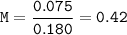 \tt M=\dfrac{0.075}{0.180}= 0.42