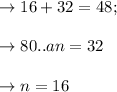 \to  16 + 32 = 48;\\\\ \to 80.. an = 32 \\\\\to n = 16\\\\