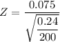 Z = \dfrac{0.075}{\sqrt{ \dfrac{0.24}{200} }}