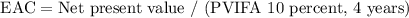 $\text{EAC}= \text{Net present value / (PVIFA 10 percent, 4 years)}$