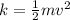 k =  \frac{1}{2} m {v}^{2}  \\