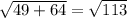 \sqrt{49+64} =\sqrt{113}