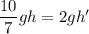 \dfrac{10}{7} gh = 2gh'