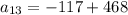 a_{13}=-117+468