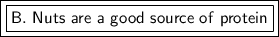 \boxed {\boxed {\sf B. \ Nuts \ are \ a \ good \ source \ of \ protein}}