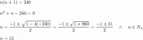 n(n+1)=240\\\\n^2+n-240=0\\\\n=\dfrac{-1\pm\sqrt{1-4(-240)}}{2}=\dfrac{-1\pm\sqrt{1+960}}{2}=\dfrac{-1\pm31}{2}\quad\wedge\quad n\in N_+\\\\n=15