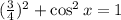 (\frac{3}{4})^2 + \cos^2{x} = 1