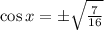 \cos{x} = \pm \sqrt{\frac{7}{16}}