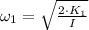 \omega_{1}=\sqrt{\frac{2\cdot K_{1}}{I} }