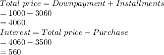 Total\ price = Downpayment +Installments\\= 1000+3060\\= 4060\\Interest = Total\ price - Purchase \\= 4060-3500\\=560