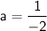 \sf a={\dfrac {1}{-2}}