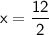 \sf x={\dfrac{12}{2}}