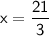 \sf x={\dfrac {21}{3}}