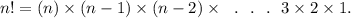 n!=(n)\times(n-1)\times(n-2)\times~~.~~.~~.~~3\times2\times1.