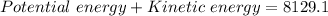 Potential \ energy+Kinetic \ energy=8129.1