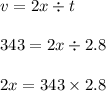 v = 2x \div t\\\\343 = 2x \div 2.8\\\\2x = 343 \times  2.8