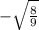 -\sqrt{\frac{8}{9}}