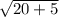 \sqrt{20+5}