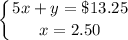 \displaystyle\left \{ {{5x + y = \$13.25} \atop {x = 2.50}} \right.