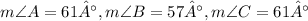 m\angle A = 61°, m\angle B = 57°, m\angle C = 61°