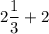 2 \dfrac{1}{3}+2