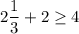 2 \dfrac{1}{3}+2 \ge 4