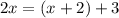 2x = (x + 2) + 3