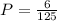 P = \frac{6}{125}