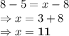 8-5=x-8\\\Rightarrow x=3+8\\\Rightarrow x =\bold{11}