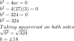 b^2-4ac=0\\b^2-4(27)(3)=0\\b^2-324=0\\b^2=324\\Taking \ square root \ on \ both \ sides\\\sqrt{b^2}=\sqrt{324}\\b=\pm18