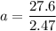 \displaystyle a=\frac{27.6}{2.47}