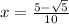 x =  \frac{5 -  \sqrt{5} }{10}  \\