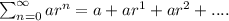 \sum_{n=0}^{\infty}ar^n=a+ar^1+ar^2+....