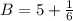 B = 5 + \frac{1}{6}