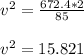 v^2=\frac{672.4*2}{85}\\\\v^2=15.821