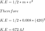 K.E=1/2*m*v^2\\\\Therefore\\\\K.E=1/2*0.008*(420)^2\\\\K.E=672.4J\\\\