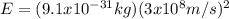 E = (9.1 x 10^{-31} kg)(3  x  10^8 m/s)^2\\