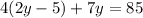 4(2y-5)+7y=85