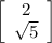 \left[\begin{array}{c}2&\sqrt{5} \end{array}\right]