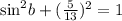 { \sin}^{2} b + ( { \frac{5 }{13} })^{2}  = 1