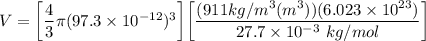 V = \bigg [ \dfrac{4}{3} \pi (97.3 \times 10^{-12} )^3 \bigg ] \bigg [\dfrac{ (911 kg/m^3 (m^3))(6.023\times 10^{23})}{27.7 \times10^{-3}\  kg/mol } \bigg ]