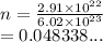 n =  \frac{2.91 \times  {10}^{22} }{6.02 \times  {10}^{23} }   \\  = 0.048338...
