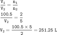 \tt \dfrac{V_1}{V_2}=\dfrac{n_1}{n_2}\\\\\dfrac{100.5}{V_2}=\dfrac{2}{5}\\\\V_2=\dfrac{100.5\times 5}{2}=251.25~L