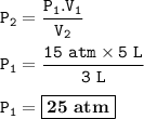 \tt P_2=\dfrac{P_1.V_1}{V_2}\\\\P_1=\dfrac{15~atm\times 5~L}{3~L}\\\\P_1=\boxed{\bold{25~atm}}