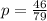 p = \frac{46}{79}