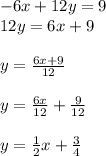 -6x+12y=9\\12y=6x+9\\\\y=\frac{6x+9}{12} \\\\y=\frac{6x}{12}+\frac{9}{12}  \\\\y=\frac{1}{2}x+\frac{3}{4}