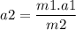 \displaystyle a2=\frac{m1.a1}{m2}